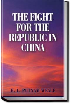 The Fight For The Republic in China B. L. (Bertram Lenox) Putnam Weale