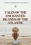 Tales of the Enchanted Islands of the Atlantic | Thomas Wentworth Higginson