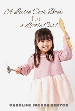 A Little Cook Book for a Little Girl | Caroline French Benton