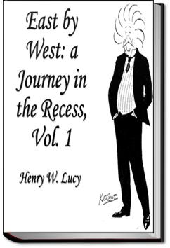 East By West: A Journey in the Recess | Sir Henry W. Lucy