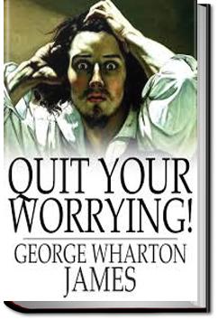 Quit Your Worrying! | George Wharton James
