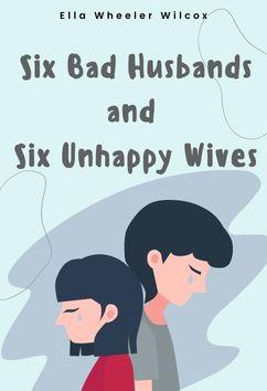 Six Bad Husbands and Six Unhappy Wives | Ella Wheeler Wilcox