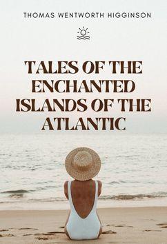 Tales of the Enchanted Islands of the Atlantic | Thomas Wentworth Higginson